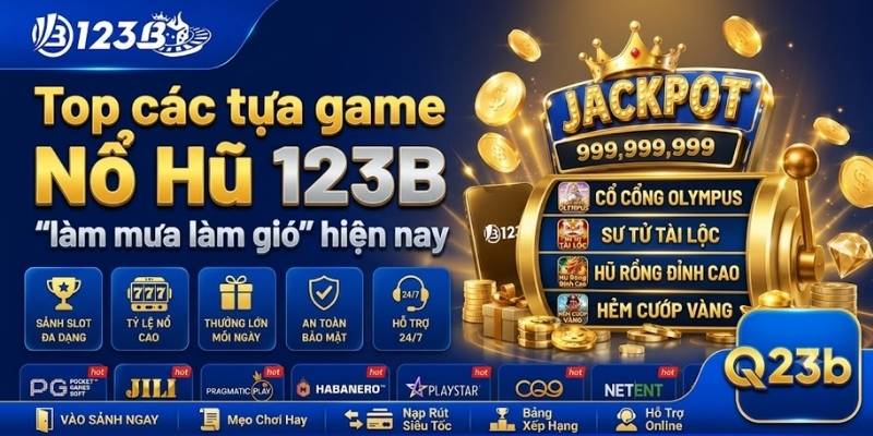 Top các tựa game Nổ Hũ 123B "làm mưa làm gió" hiện nay